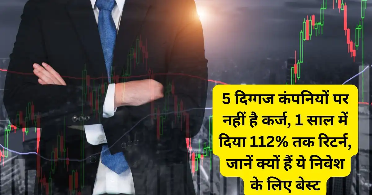 5 दिग्गज कंपनियों पर नहीं है कर्ज, 1 साल में दिया 112% तक रिटर्न, जानें क्यों हैं ये निवेश के लिए बेस्ट