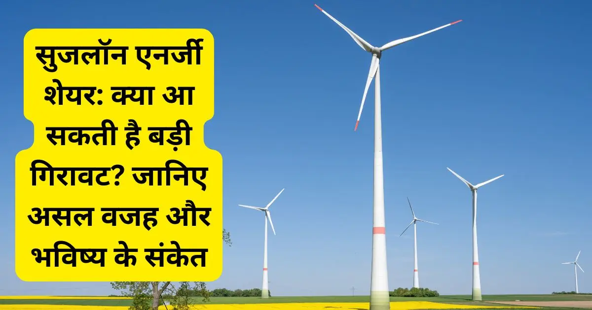 सुजलॉन एनर्जी शेयर: क्या आ सकती है बड़ी गिरावट? जानिए असल वजह और भविष्य के संकेत