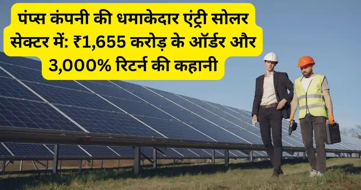 पंप्स कंपनी की धमाकेदार एंट्री सोलर सेक्टर में: ₹1,655 करोड़ के ऑर्डर और 3,000% रिटर्न की कहानी
