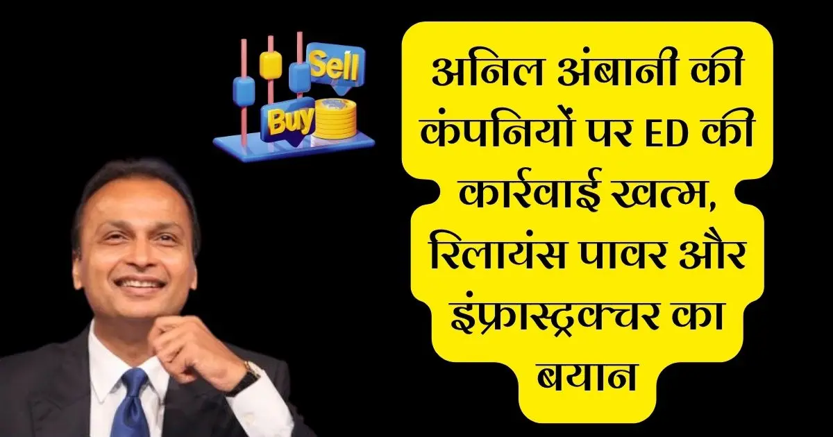 अनिल अंबानी की कंपनियों पर ED की कार्रवाई खत्म, रिलायंस पावर और इंफ्रास्ट्रक्चर का बयान