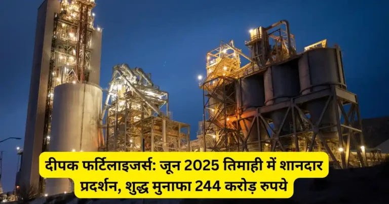 दीपक फर्टिलाइजर्स: जून 2025 तिमाही में शानदार प्रदर्शन, शुद्ध मुनाफा 244 करोड़ रुपये