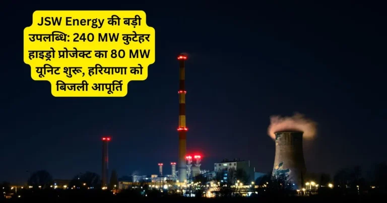 JSW Energy की बड़ी उपलब्धि: 240 MW कुटेहर हाइड्रो प्रोजेक्ट का 80 MW यूनिट शुरू, हरियाणा को बिजली आपूर्ति
