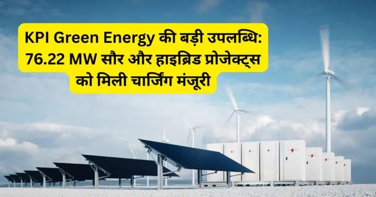 KPI Green Energy की बड़ी उपलब्धि: 76.22 MW सौर और हाइब्रिड प्रोजेक्ट्स को मिली चार्जिंग मंजूरी