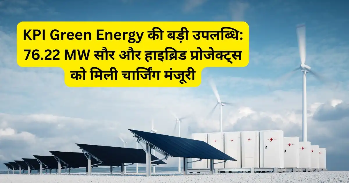 KPI Green Energy की बड़ी उपलब्धि: 76.22 MW सौर और हाइब्रिड प्रोजेक्ट्स को मिली चार्जिंग मंजूरी