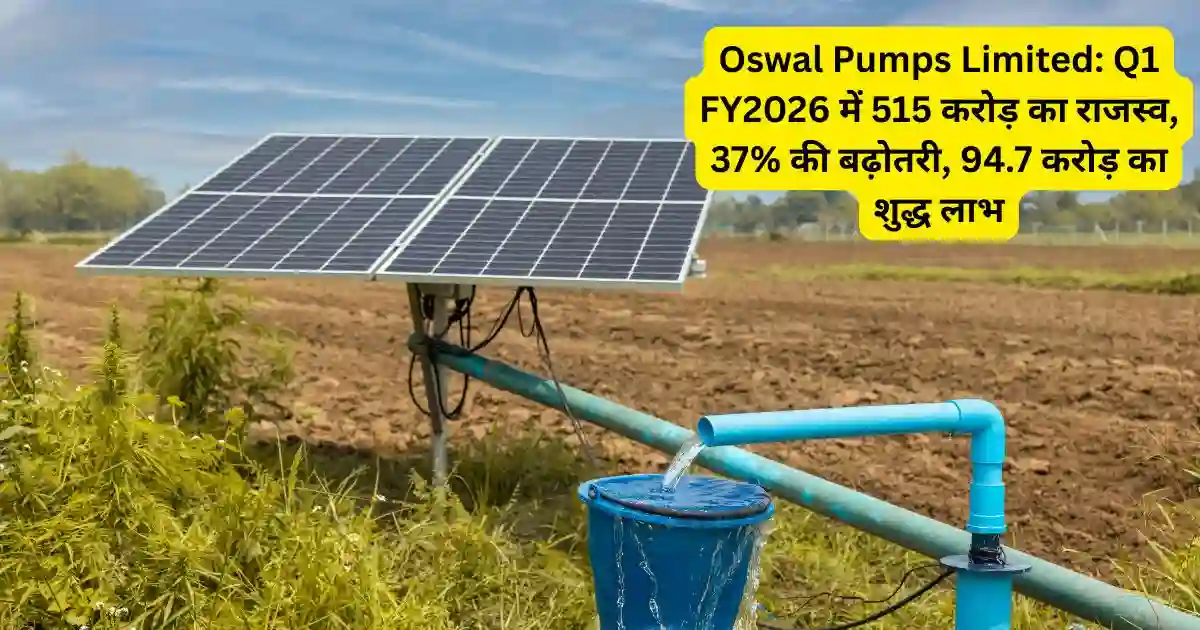 Oswal Pumps Limited: Q1 FY2026 में 515 करोड़ का राजस्व, 37% की बढ़ोतरी, 94.7 करोड़ का शुद्ध लाभ